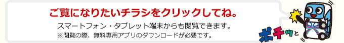 ご覧になりたいチラシをクリックしてね。スマートフォン・タブレット端末からも閲覧できます。
		※閲覧の際、無料専用アプリのダウンロードが必要です。